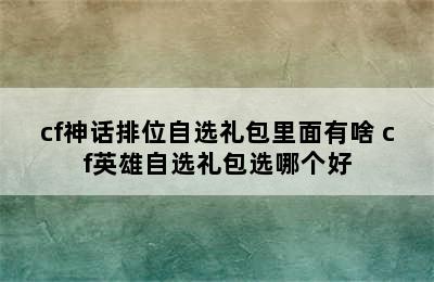 cf神话排位自选礼包里面有啥 cf英雄自选礼包选哪个好